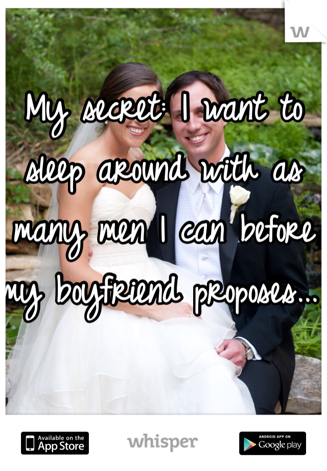 My secret: I want to sleep around with as many men I can before my boyfriend proposes... 
