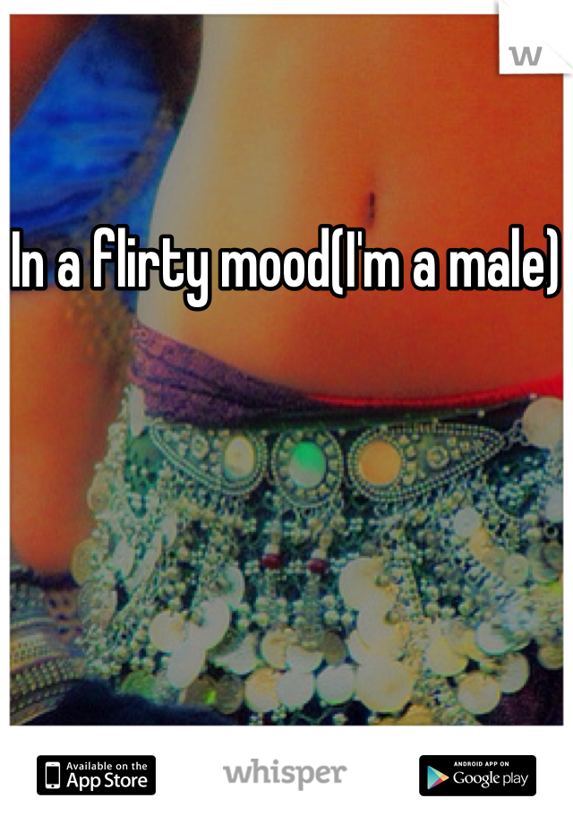 In a flirty mood(I'm a male)