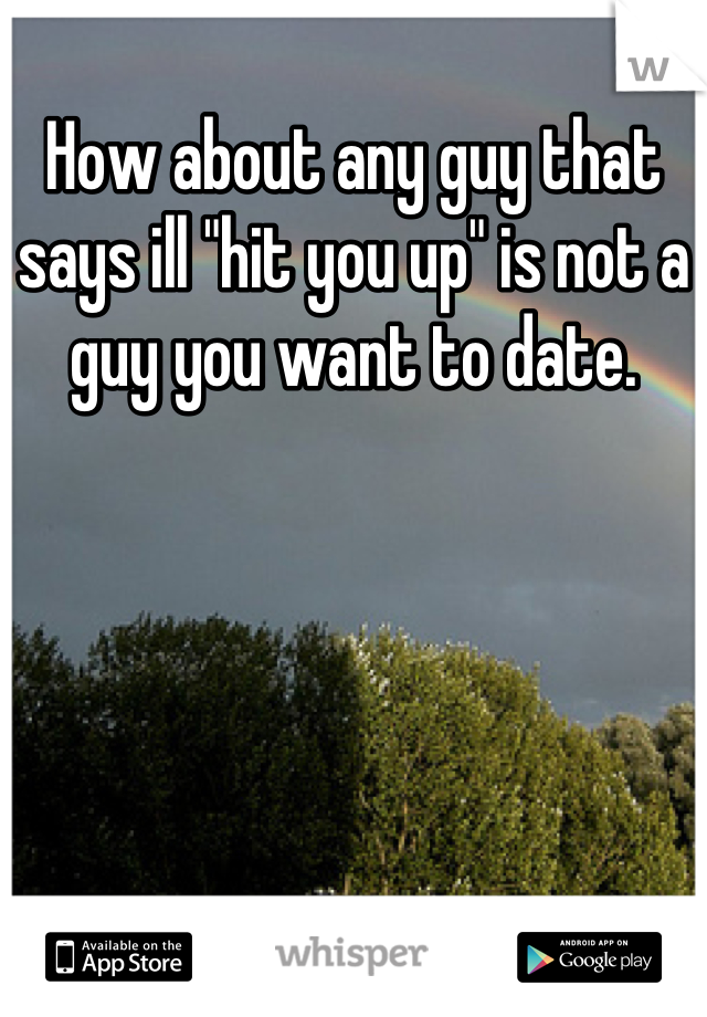 How about any guy that says ill "hit you up" is not a guy you want to date.
