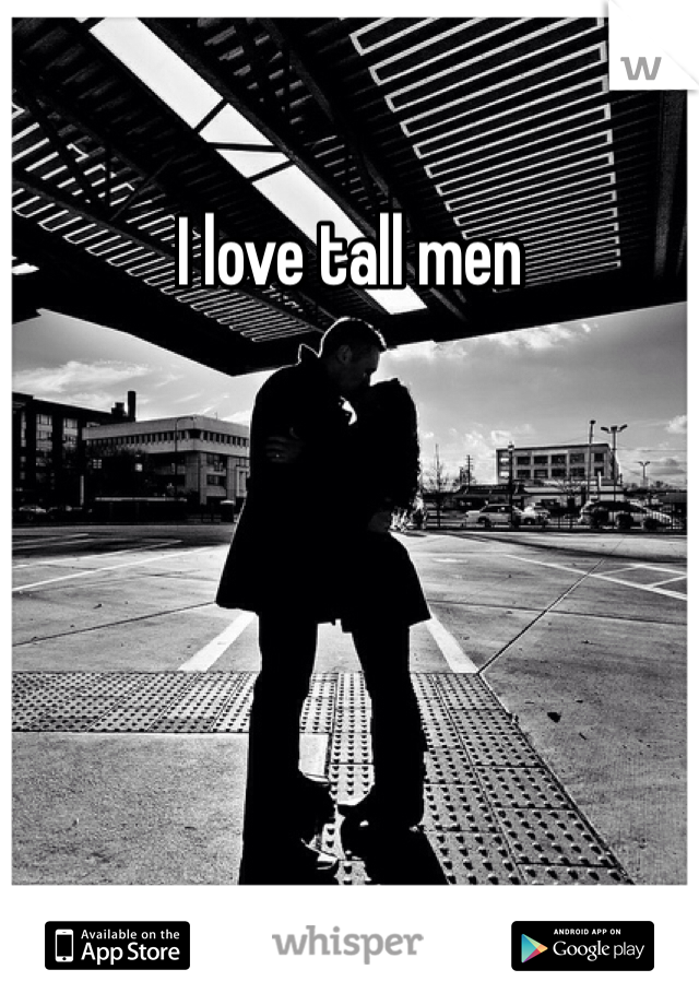 I love tall men