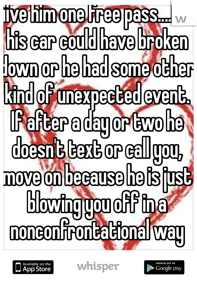 Give him one free pass....like his car could have broken down or he had some other kind of unexpected event.   If after a day or two he doesn't text or call you, move on because he is just blowing you off in a nonconfrontational way