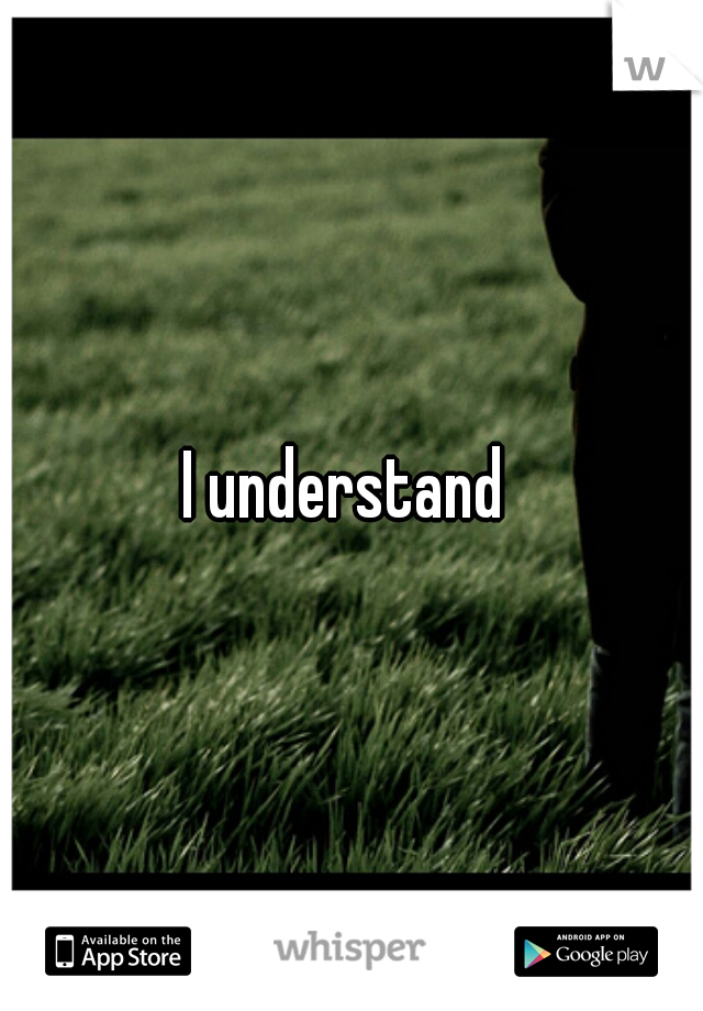 I understand 