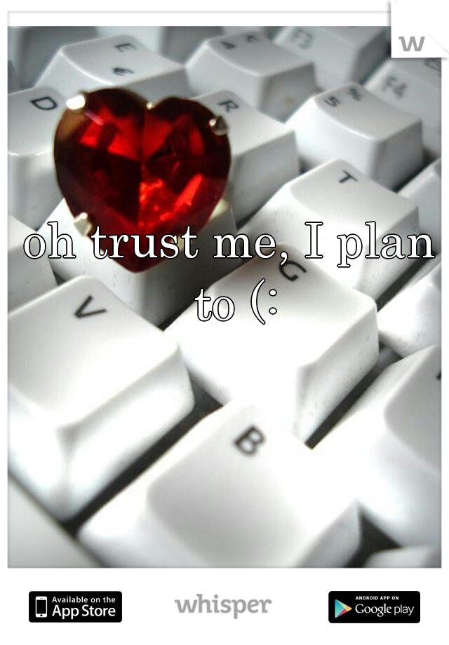 oh trust me, I plan to (: