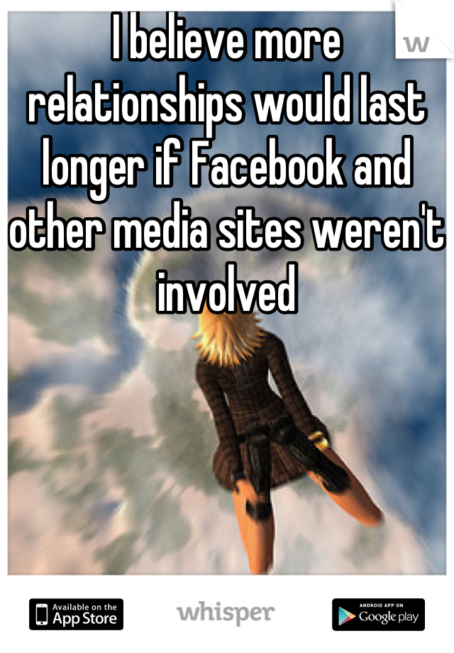 I believe more relationships would last longer if Facebook and other media sites weren't involved