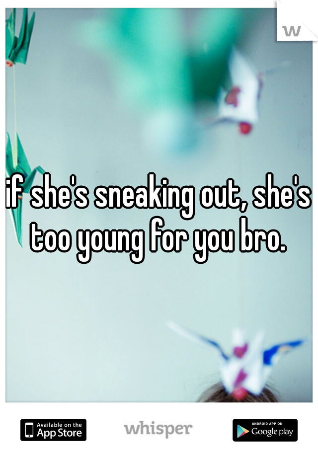 if she's sneaking out, she's too young for you bro. 