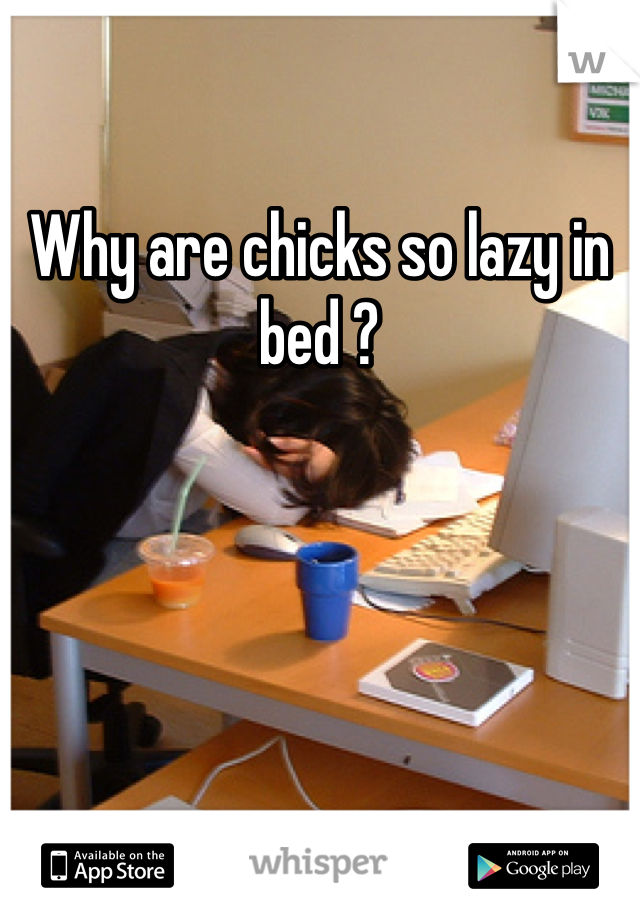 Why are chicks so lazy in bed ?
