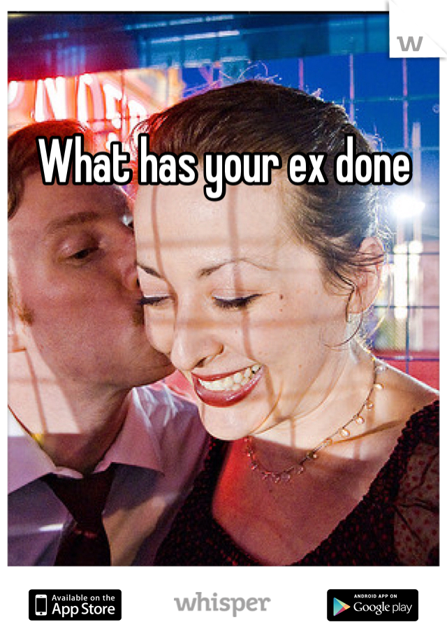 What has your ex done