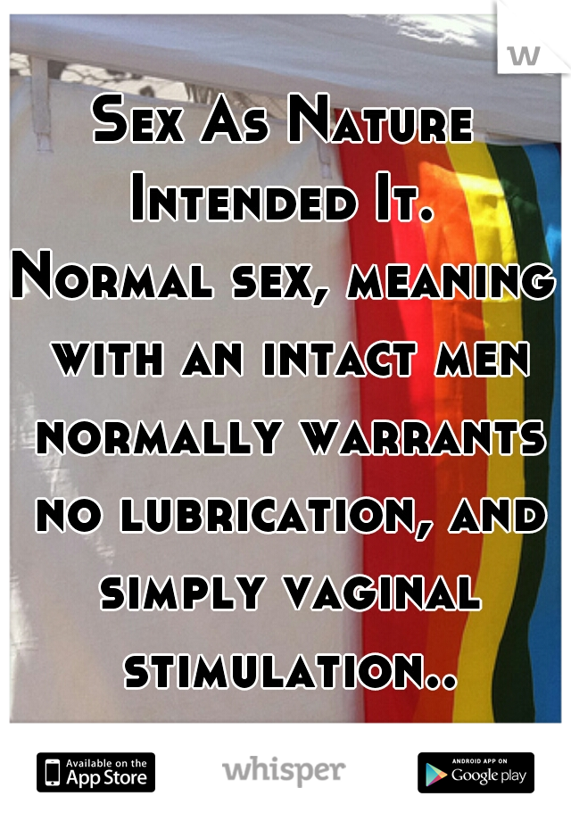 Sex As Nature Intended It. 
Normal sex, meaning with an intact men normally warrants no lubrication, and simply vaginal stimulation..