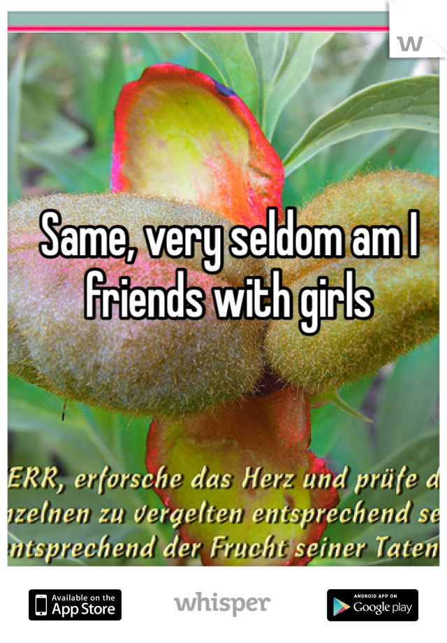 Same, very seldom am I friends with girls 