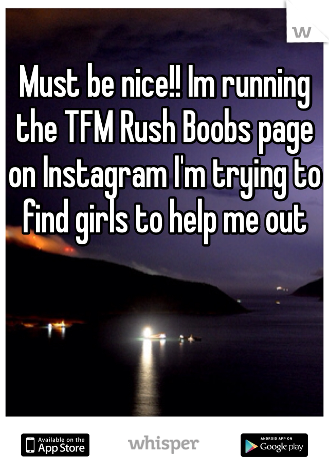 Must be nice!! Im running the TFM Rush Boobs page on Instagram I'm trying to find girls to help me out