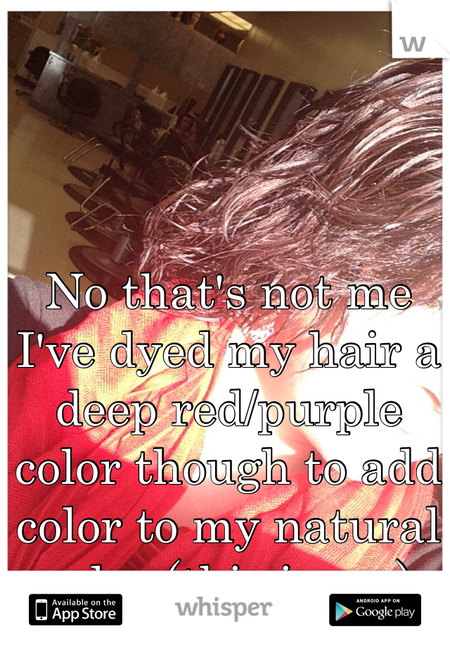 No that's not me I've dyed my hair a deep red/purple color though to add color to my natural color (this is me)  