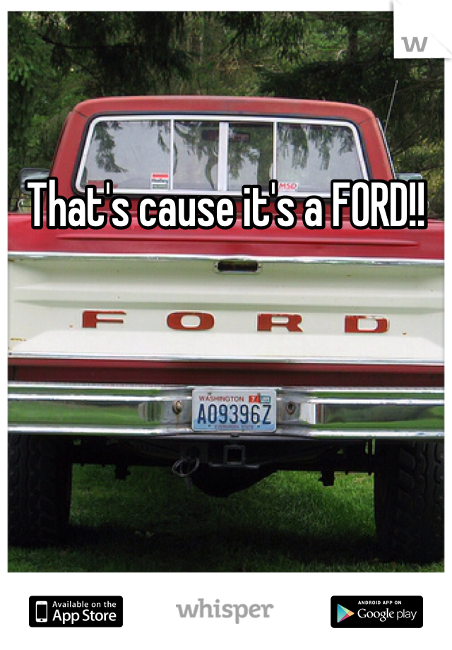 That's cause it's a FORD!!