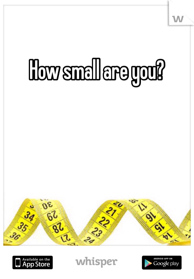 How small are you? 