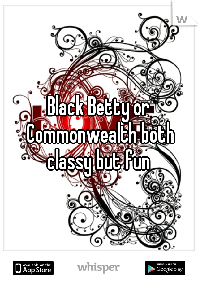 Black Betty or Commonwealth both classy but fun 