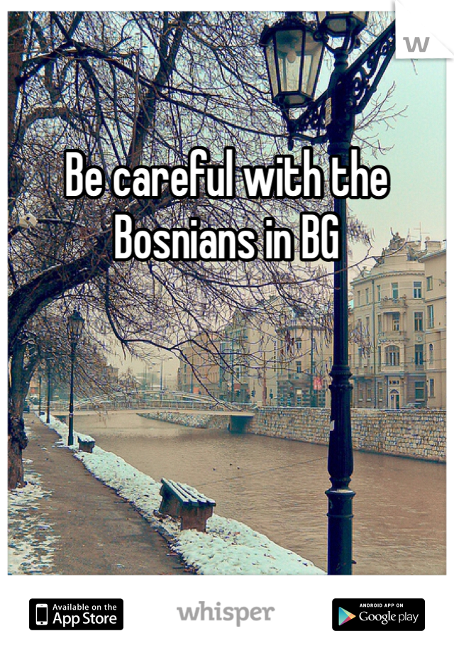 Be careful with the Bosnians in BG