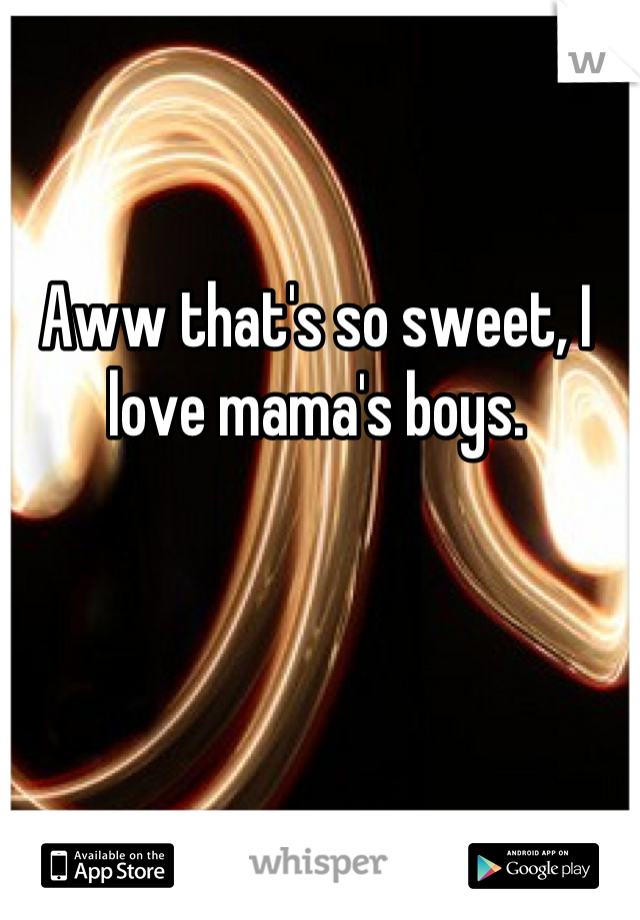 Aww that's so sweet, I love mama's boys.