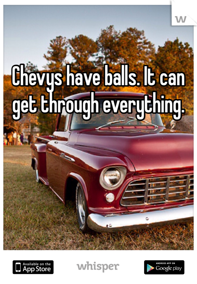 Chevys have balls. It can get through everything. 