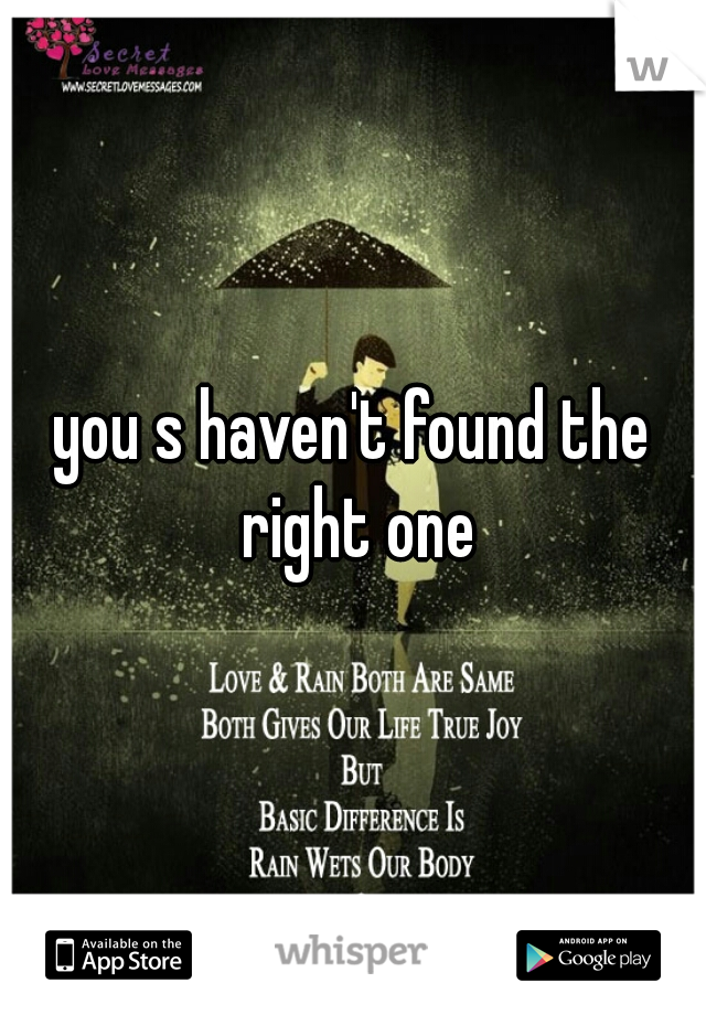 you s haven't found the right one
