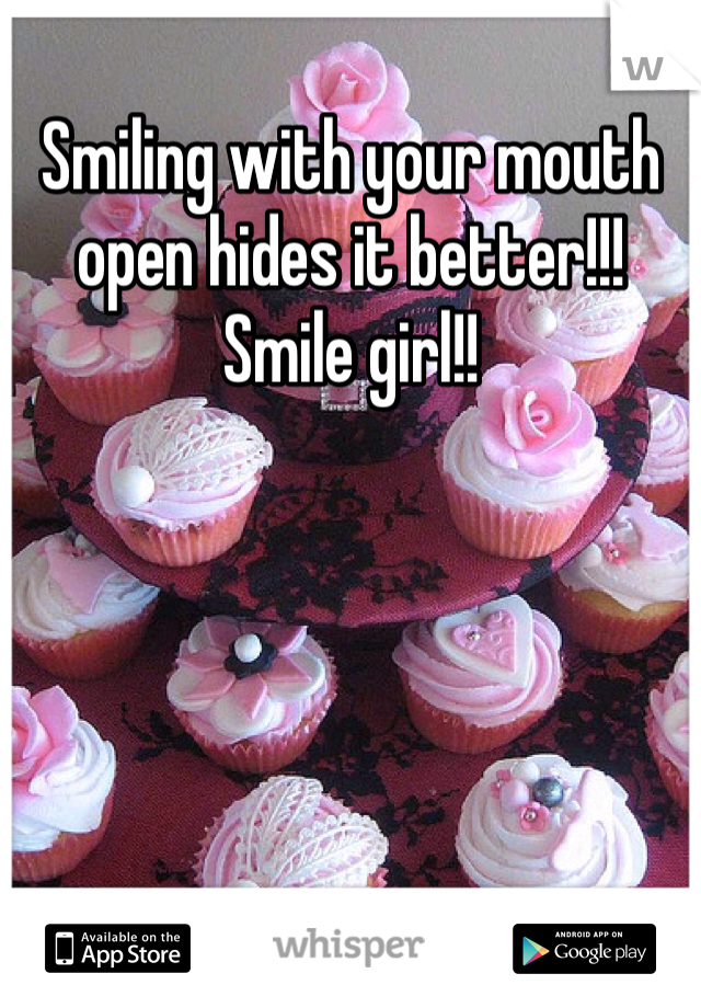 Smiling with your mouth open hides it better!!! Smile girl!!