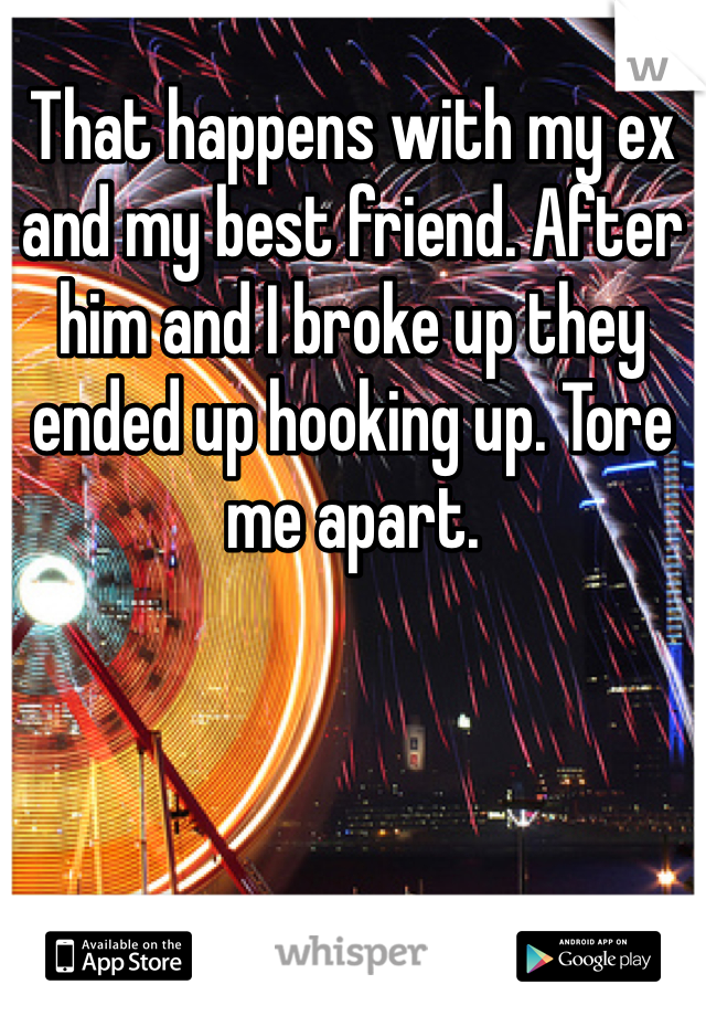 That happens with my ex and my best friend. After him and I broke up they ended up hooking up. Tore me apart. 