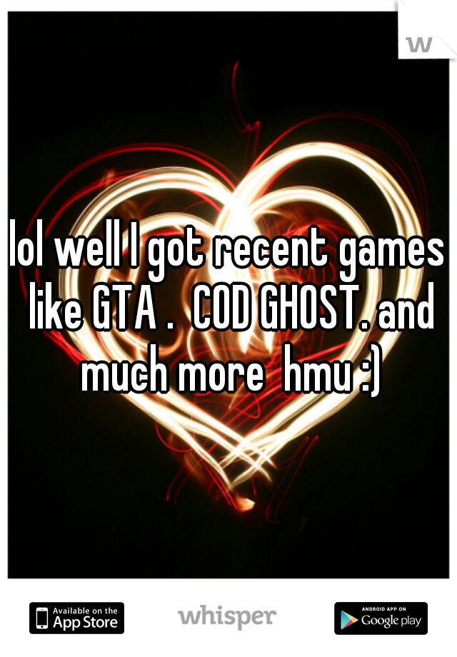 lol well I got recent games like GTA .  COD GHOST. and much more  hmu :)