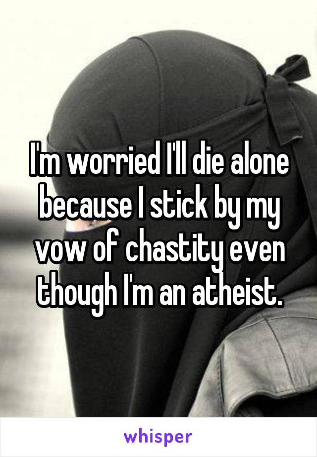I'm worried I'll die alone because I stick by my vow of chastity even though I'm an atheist.