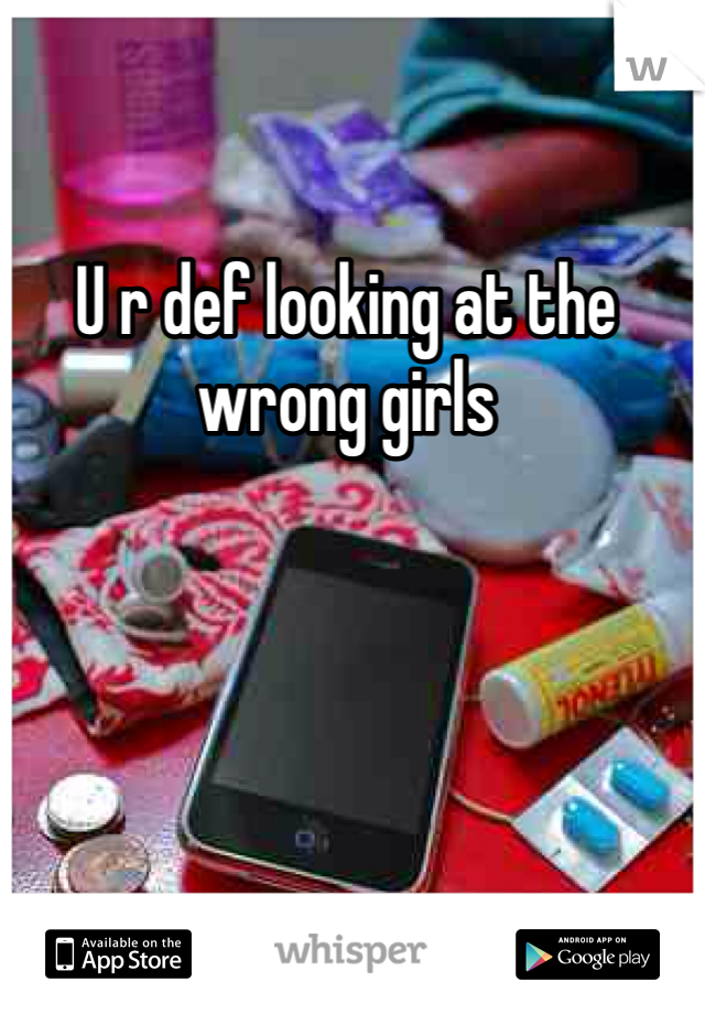 U r def looking at the wrong girls 