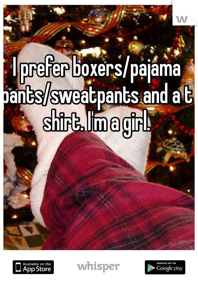 I prefer boxers/pajama pants/sweatpants and a t shirt. I'm a girl.