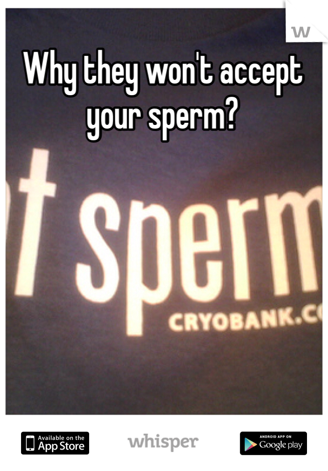 Why they won't accept your sperm?