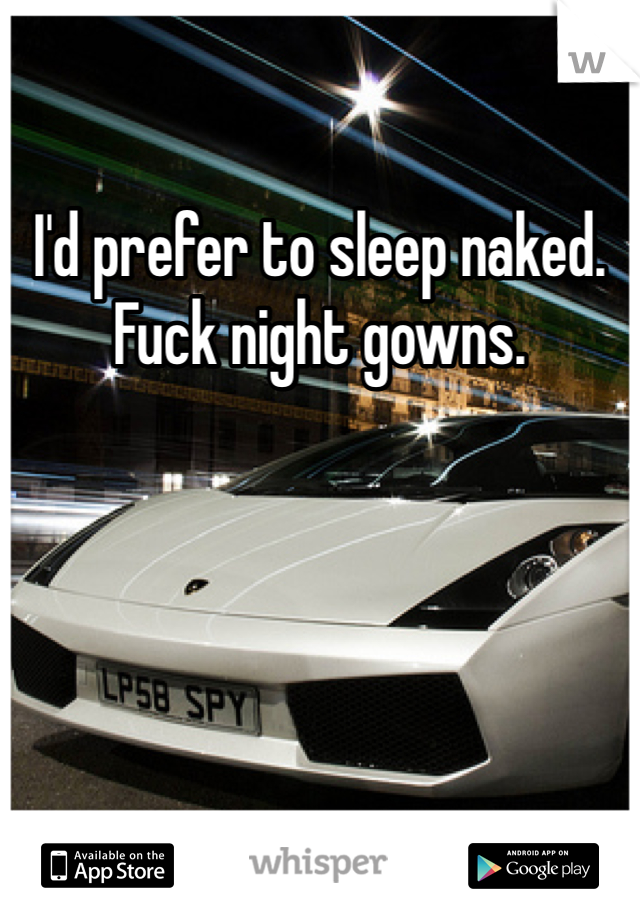 I'd prefer to sleep naked. Fuck night gowns. 