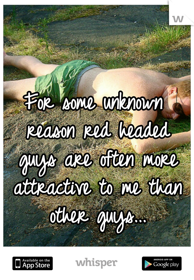 For some unknown reason red headed guys are often more attractive to me than other guys...