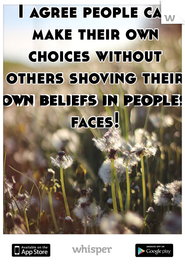 I agree people can make their own choices without others shoving their own beliefs in peoples faces! 