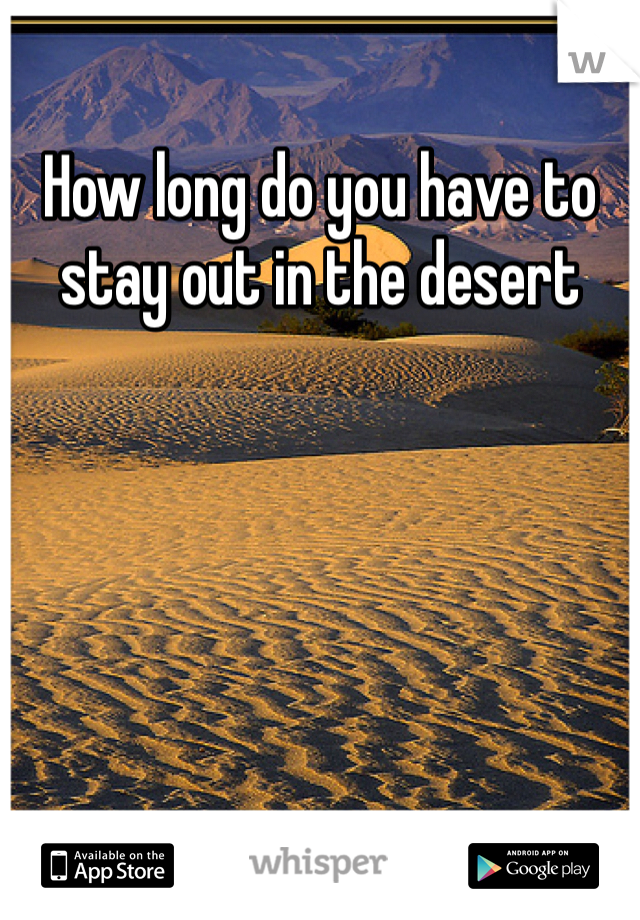 How long do you have to stay out in the desert 