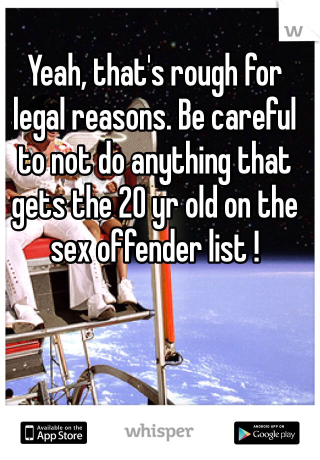 Yeah, that's rough for legal reasons. Be careful to not do anything that gets the 20 yr old on the sex offender list !