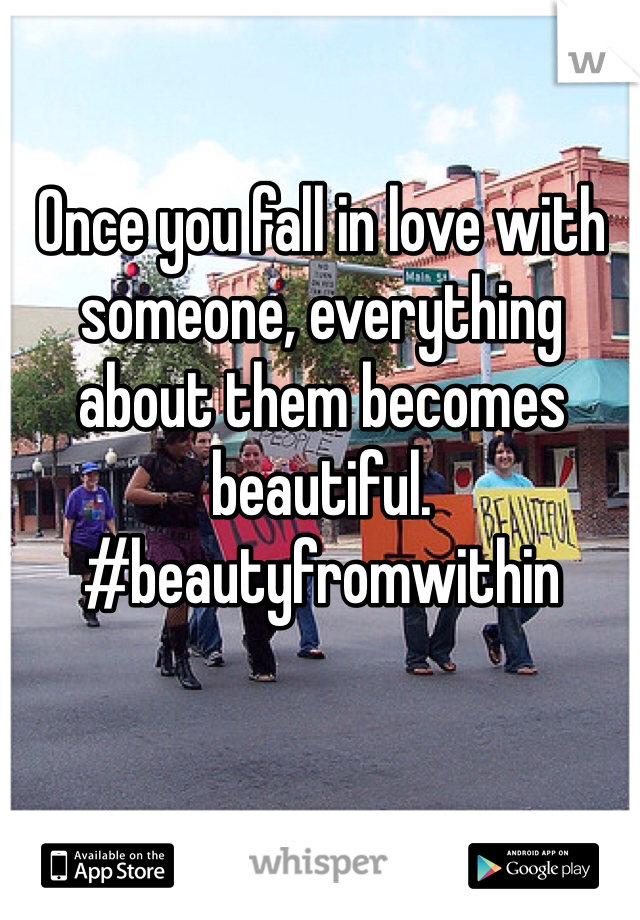 Once you fall in love with someone, everything about them becomes beautiful. #beautyfromwithin