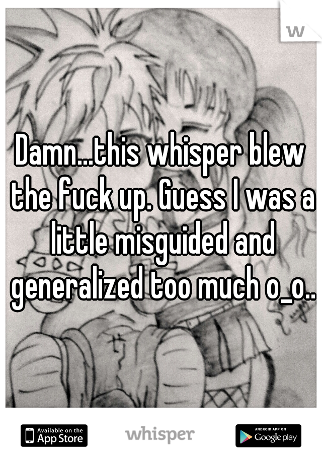 Damn...this whisper blew the fuck up. Guess I was a little misguided and generalized too much o_o..