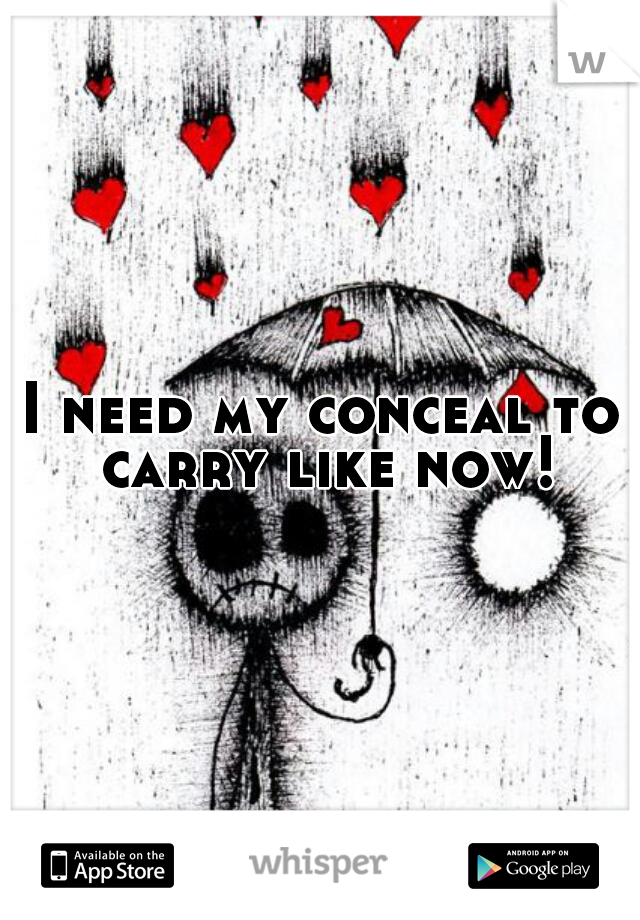 I need my conceal to carry like now!