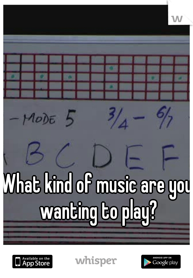What kind of music are you wanting to play?