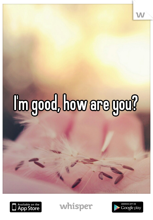 I'm good, how are you?