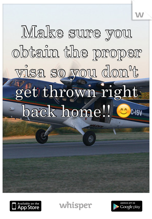 Make sure you obtain the proper visa so you don't get thrown right back home!! 😊