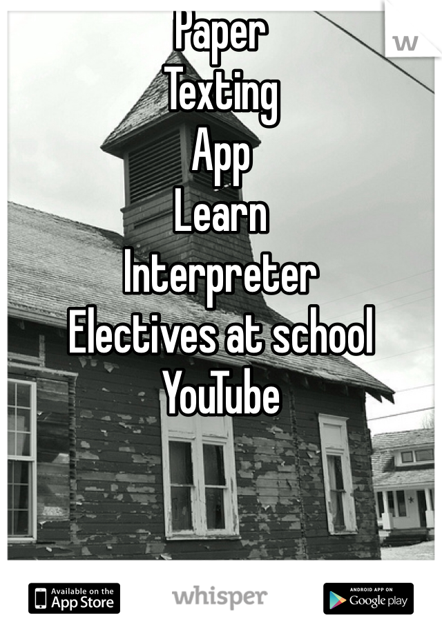 Paper
Texting
App
Learn
Interpreter
Electives at school
YouTube 