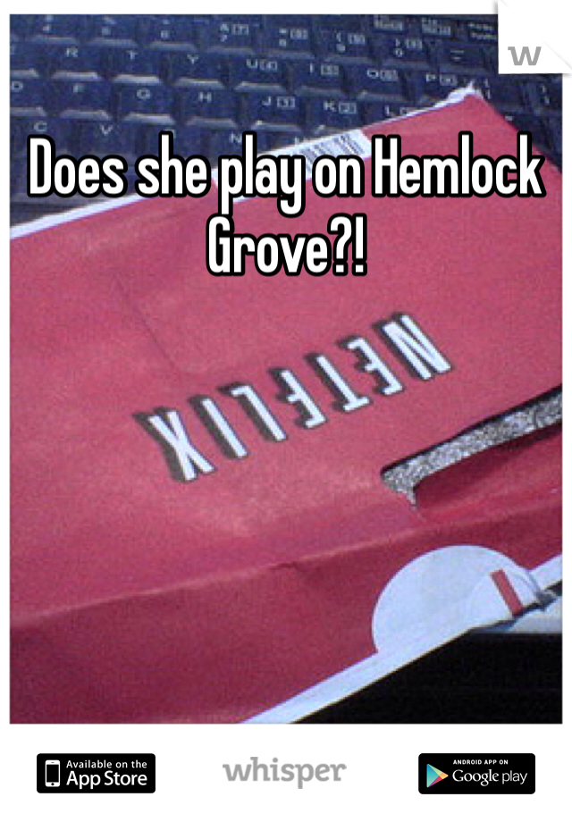 Does she play on Hemlock Grove?!