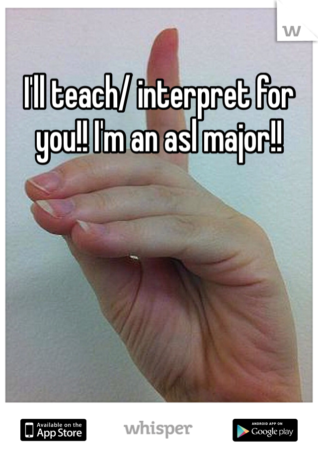 I'll teach/ interpret for you!! I'm an asl major!!
