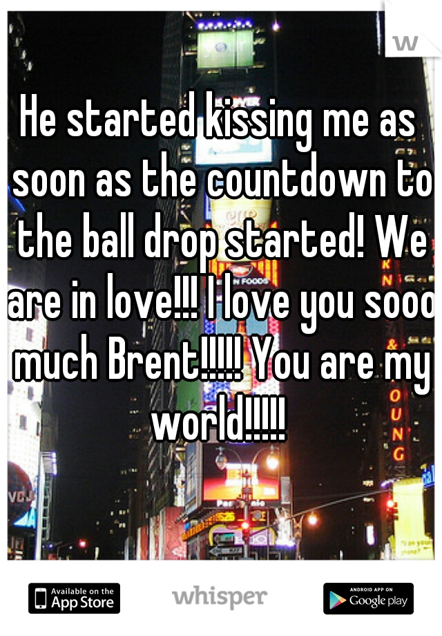 He started kissing me as soon as the countdown to the ball drop started! We are in love!!! I love you sooo much Brent!!!!! You are my world!!!!! 