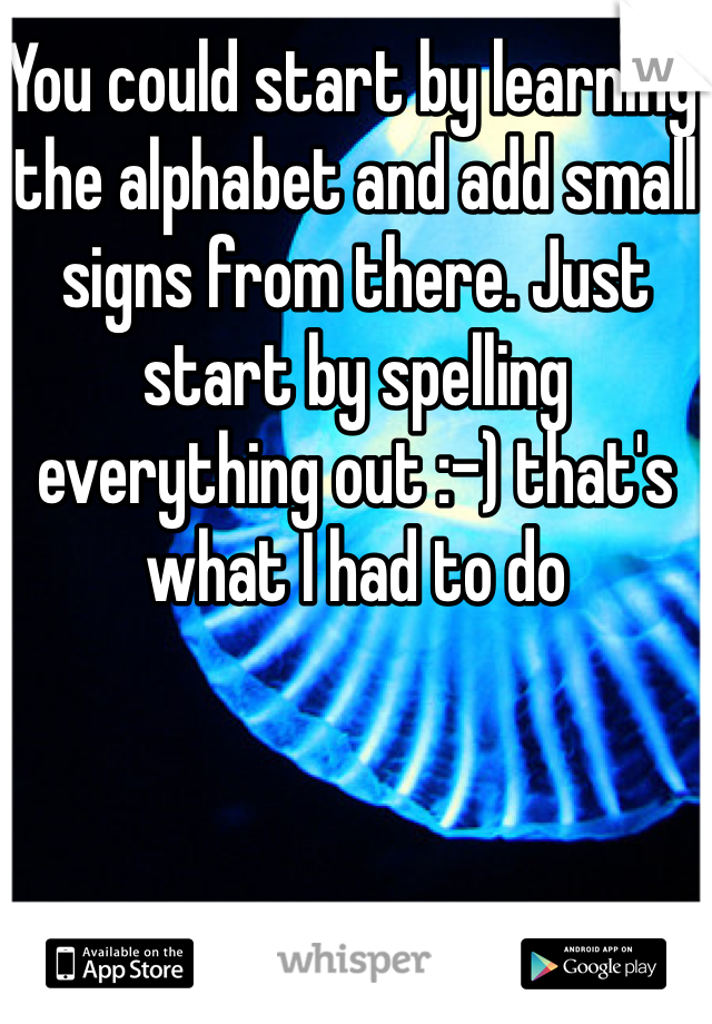 You could start by learning the alphabet and add small signs from there. Just start by spelling everything out :-) that's what I had to do 