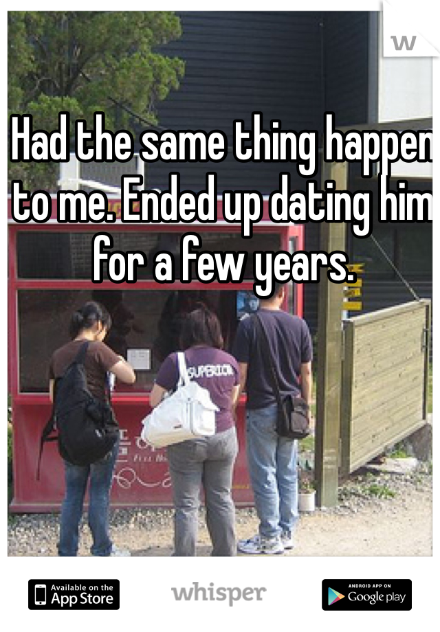 Had the same thing happen to me. Ended up dating him for a few years.