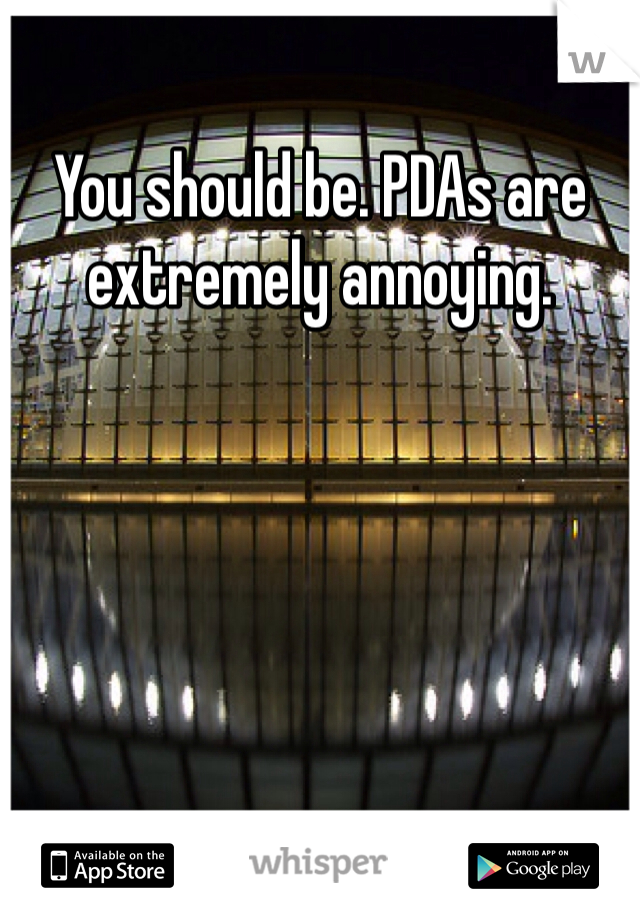 You should be. PDAs are extremely annoying. 