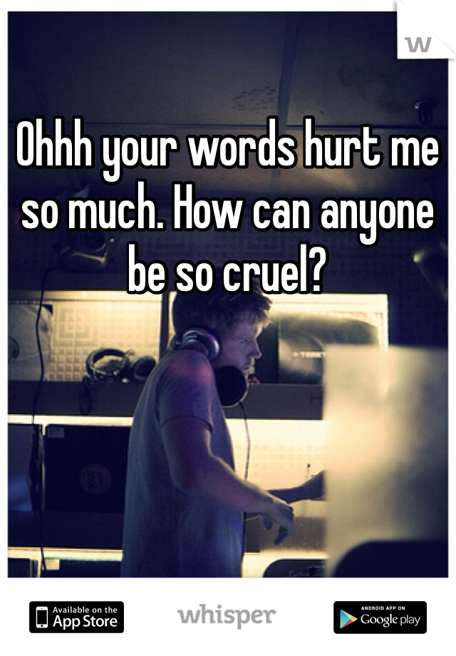 Ohhh your words hurt me so much. How can anyone be so cruel?