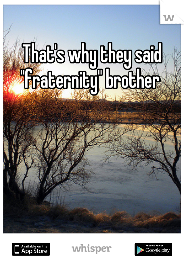 That's why they said "fraternity" brother 