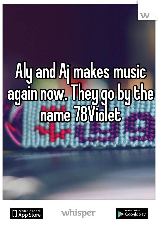 Aly and Aj makes music again now. They go by the name 78Violet 
